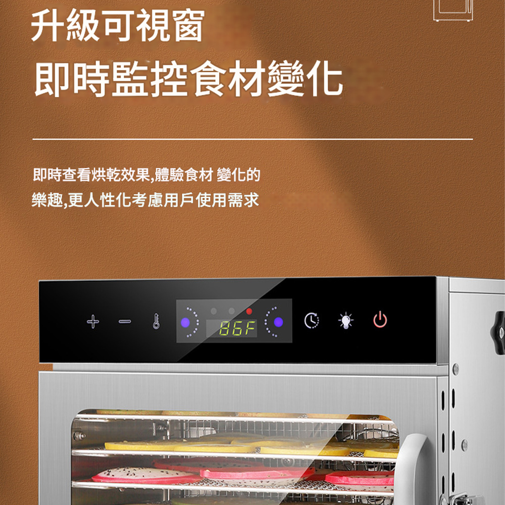 升級可視窗即時監控食材變化即時查看烘乾效果,體驗食材 變化的樂趣,更人性化考慮用戶使用需求O