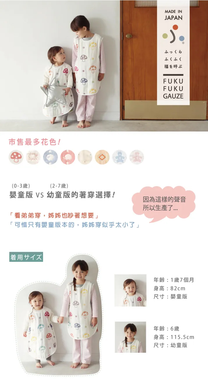 市售最多花色!MADE INJAPANふくふく福を呼ぶFUKUFUKUGAUZE(0-3歲)(2-7歲)嬰童版 VS 幼童版的著穿選擇!「看弟弟穿,姊姊也吵著想要」「可惜只有嬰童版本的,姊姊穿似乎太小」因為這樣的聲音所以生產了|着用サイズ年齡:1歲7個月身高:82cm尺寸:嬰童版年齡:6歲身高:115.5cm尺寸:幼童版